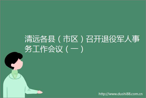 清远各县（市区）召开退役军人事务工作会议（一）