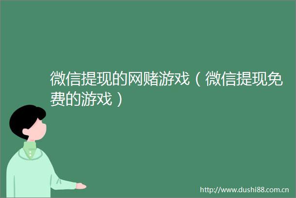 微信提现的网赌游戏（微信提现免费的游戏）