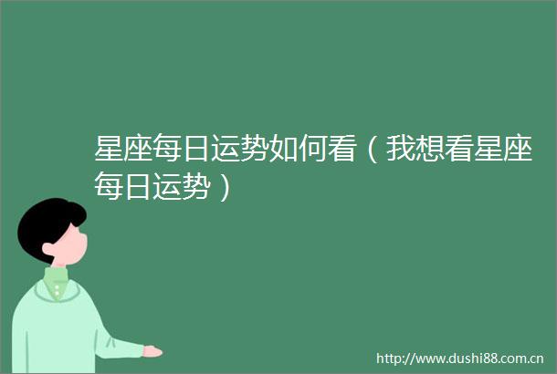 星座每日运势如何看（我想看星座每日运势）