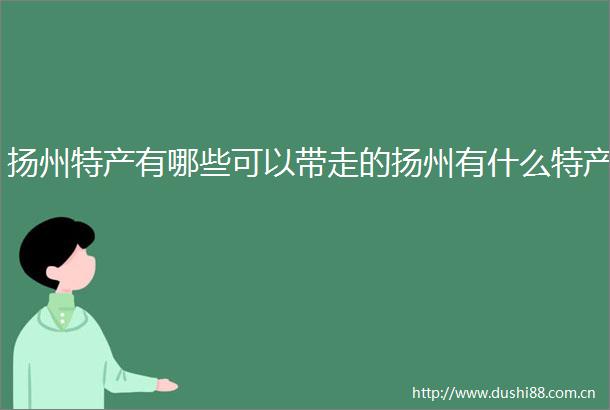 扬州特产有哪些可以带走的扬州有什么特产