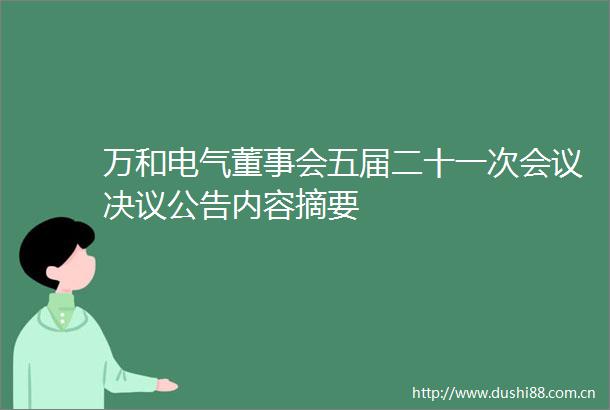 万和电气董事会五届二十一次会议决议公告内容摘要