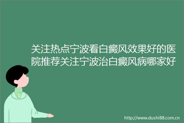 关注热点宁波看白癜风效果好的医院推荐关注宁波治白癜风病哪家好