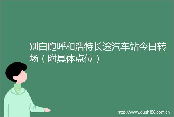 别白跑呼和浩特长途汽车站今日转场（附具体点位）
