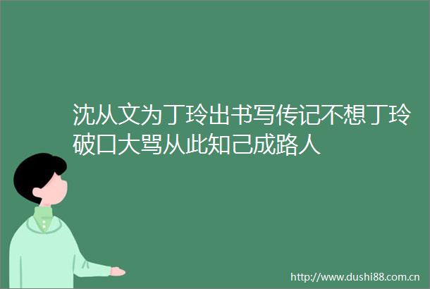 沈从文为丁玲出书写传记不想丁玲破口大骂从此知己成路人