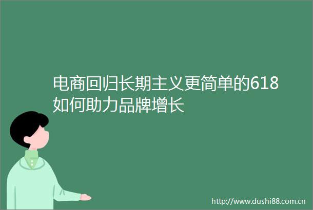 电商回归长期主义更简单的618如何助力品牌增长