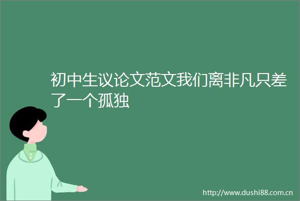 初中生议论文范文我们离非凡只差了一个孤独