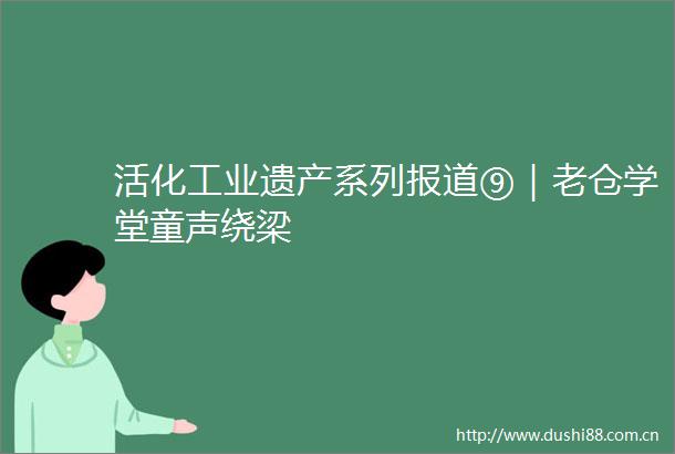 活化工业遗产系列报道⑨｜老仓学堂童声绕梁