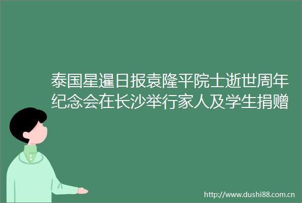 泰国星暹日报袁隆平院士逝世周年纪念会在长沙举行家人及学生捐赠遗物