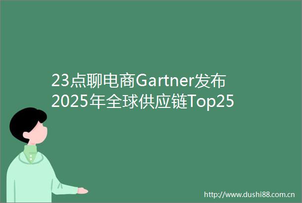 23点聊电商Gartner发布2025年全球供应链Top25榜单联想京东上榜