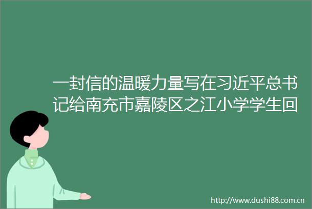一封信的温暖力量写在总书记给南充市嘉陵区之江小学学生回信一周年之际
