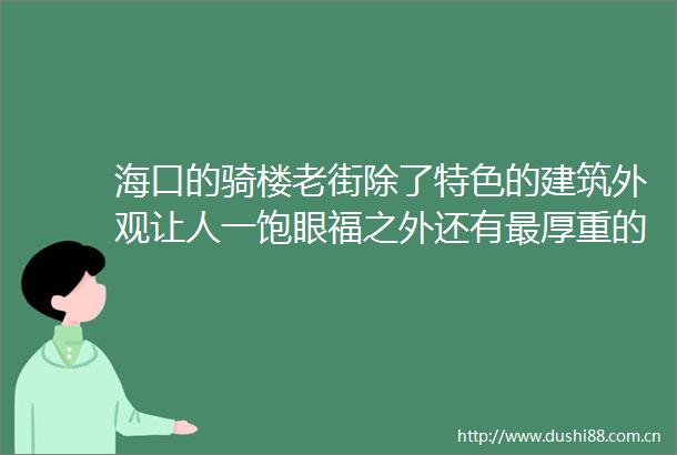 海口的骑楼老街除了特色的建筑外观让人一饱眼福之外还有最厚重的历史值得游客品味