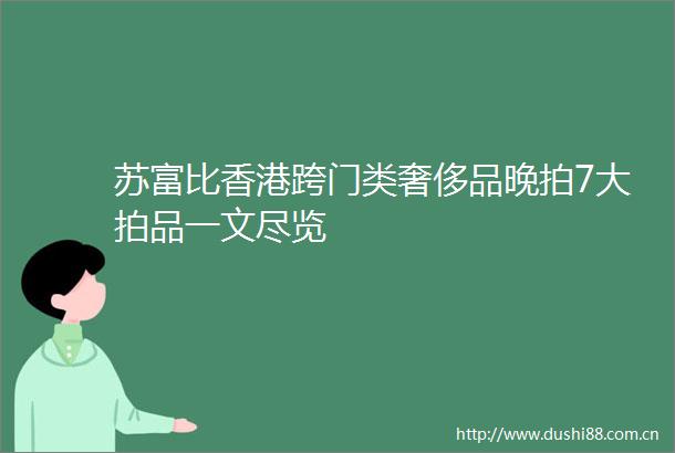 苏富比香港跨门类奢侈品晚拍7大拍品一文尽览