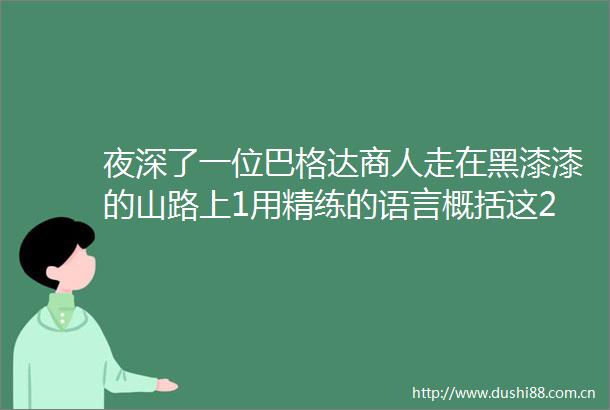 夜深了一位巴格达商人走在黑漆漆的山路上1用精练的语言概括这2