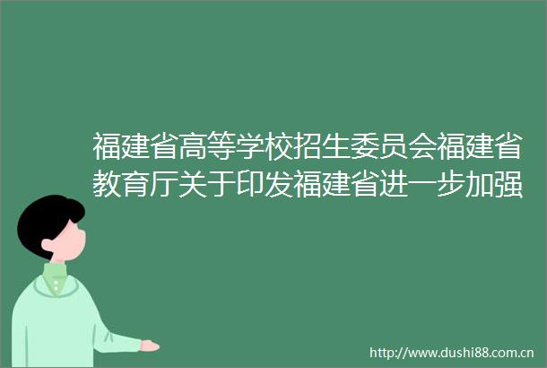 福建省高等学校招生委员会福建省教育厅关于印发福建省进一步加强和改进普通高校艺术类专业考试招生工作实施方案的通知