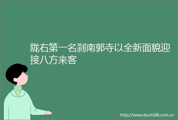 陇右第一名刹南郭寺以全新面貌迎接八方来客