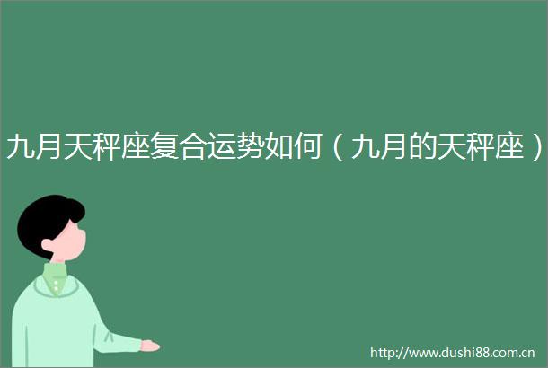 九月天秤座复合运势如何（九月的天秤座）