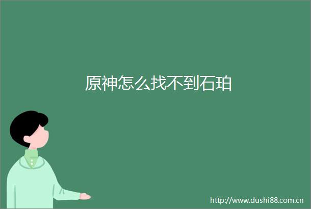 原神怎么找不到石珀