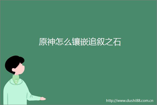 原神怎么镶嵌追叙之石
