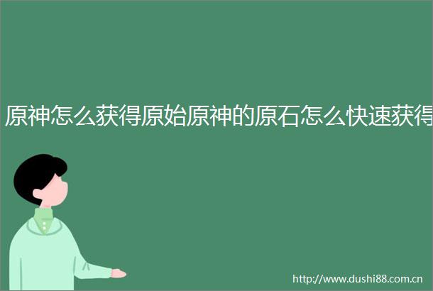 原神怎么获得原始原神的原石怎么快速获得