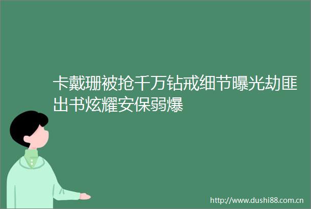 卡戴珊被抢千万钻戒细节劫匪出书炫耀安保弱爆