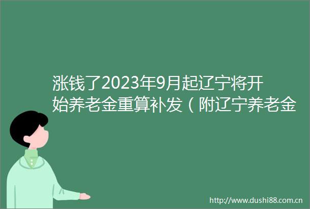 涨钱了2023年9月起辽宁将开始养老金重算补发（附辽宁养老金重算核算最新消息）