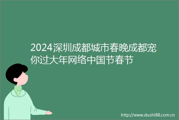 2024深圳成都城市春晚成都宠你过大年网络节春节