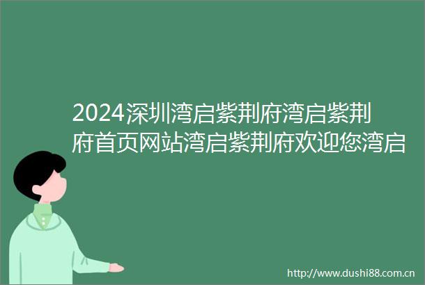2024深圳湾启紫荆府湾启紫荆府首页网站湾启紫荆府欢迎您湾启紫荆府楼盘详情