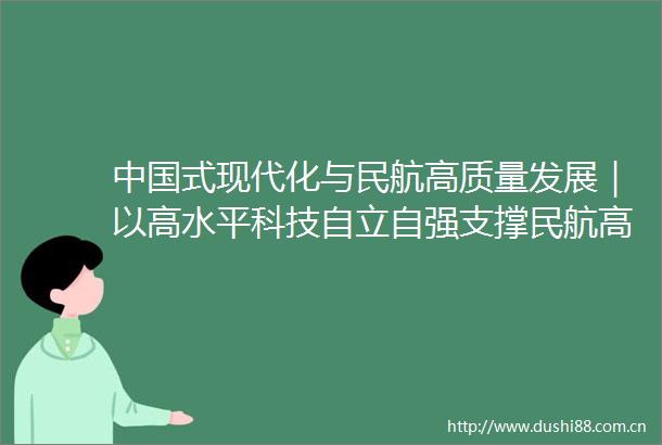 式现代化与民航高质量发展｜以高水平科技自立自强支撑民航高质量发展