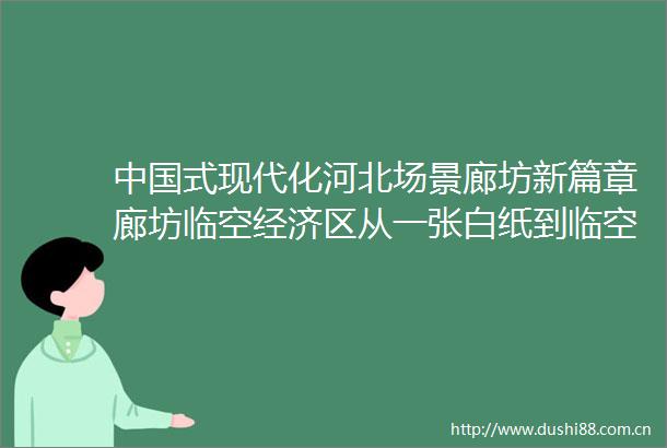 式现代化河北场景廊坊新篇章廊坊临空经济区从一张白纸到临空新城