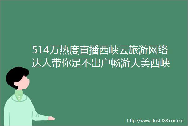 514万热度直播西峡云旅游网络达人带你足不出户畅游大美西峡