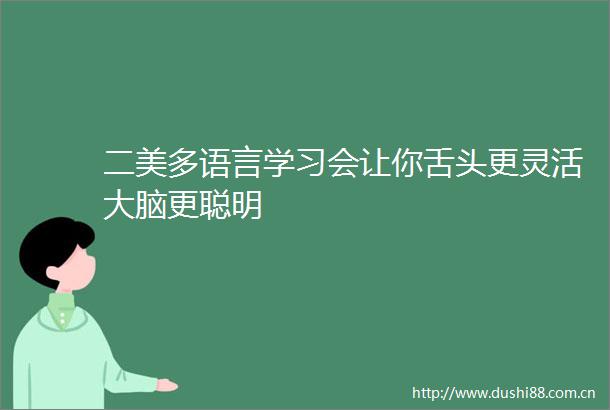 二美多语言学习会让你舌头更灵活大脑更聪明