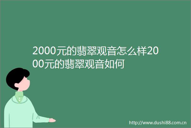 2000元的翡翠观音怎么样2000元的翡翠观音如何