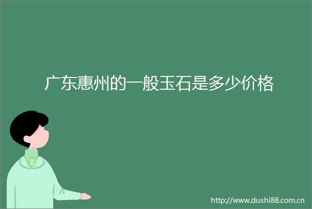 广东惠州的一般玉石是多少价格