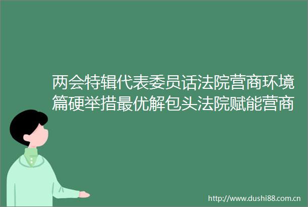 两会特辑代表委员话营商环境篇硬举措最优解包头赋能营商环境
