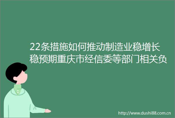 22条措施如何推动制造业稳增长稳预期重庆市经信委等部门相关负责人解读助企惠企政策