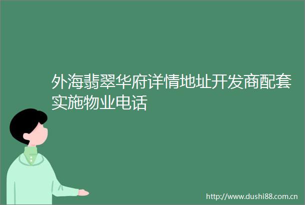 外海翡翠华府详情地址开发商配套实施物业电话