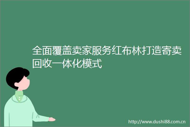 全面覆盖卖家服务红布林打造寄卖回收一体化模式