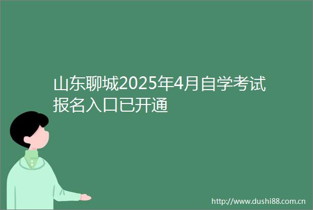 山东聊城2025年4月自学考试报名入口已开通