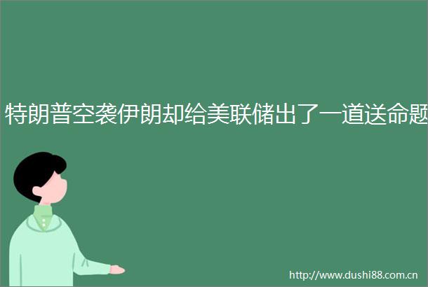 特朗普空袭伊朗却给美联储出了一道送命题