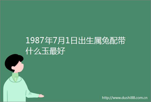 1987年7月1日出生属兔配带什么玉最好
