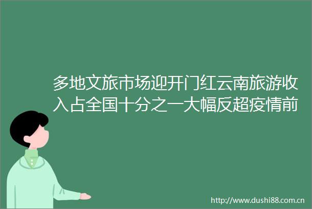 多地文旅市场迎开门红云南旅游收入占全国十分之一大幅反超疫情前