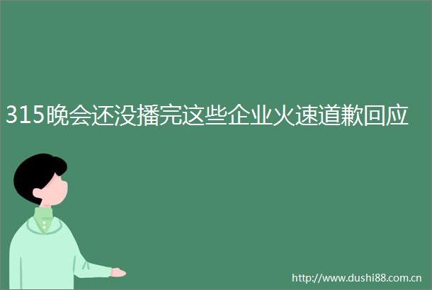 315晚会还没播完这些企业火速道歉回应