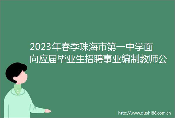 2023年春季珠海市第一中学面向应届毕业生招聘事业编制教师公告事业单位招聘网