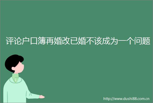 评论户口簿再婚改已婚不该成为一个问题