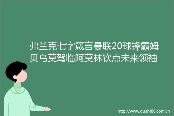 弗兰克七字箴言曼联20球锋霸姆贝乌莫驾临阿莫林钦点未来领袖