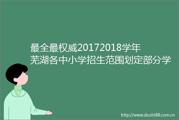 最全最权威20172018学年芜湖各中小学招生范围划定部分学区有变