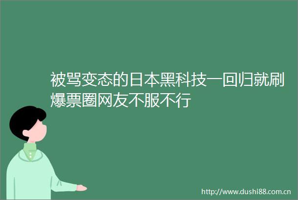 被骂变态的黑科技一回归就刷爆票圈网友不服不行