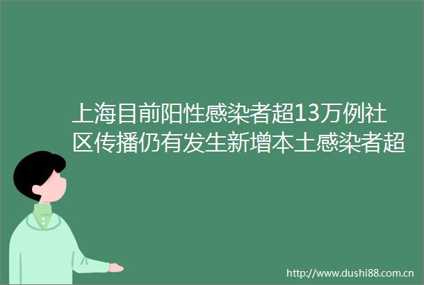 上海目前阳性感染者超13万例社区传播仍有发生新增本土感染者超两万例上海疫情最新通报浦东3名处级防疫不力被免职