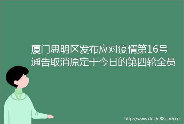 厦门思明区发布应对疫情第16号通告取消原定于今日的第四轮全员核酸检测