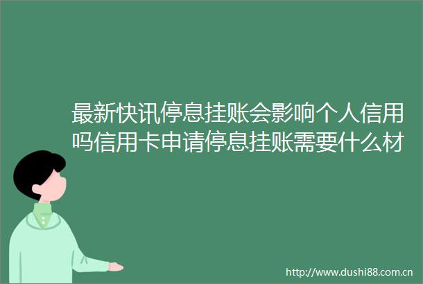 最新快讯停息挂账会影响个人信用吗信用卡申请停息挂账需要什么材料